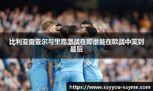 比利亚雷亚尔与里昂激战在即谁能在欧战中笑到最后