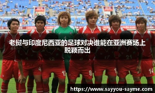 老挝与印度尼西亚的足球对决谁能在亚洲赛场上脱颖而出