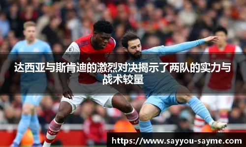 达西亚与斯肯迪的激烈对决揭示了两队的实力与战术较量