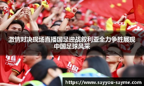 激情对决现场直播国足迎战叙利亚全力争胜展现中国足球风采